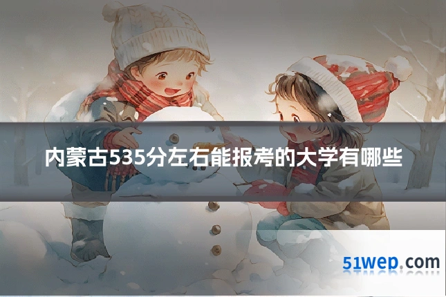 内蒙古535分左右能报考的大学有哪些