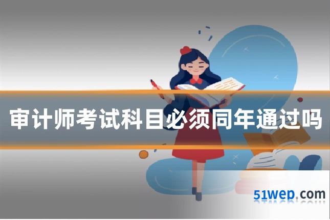 审计师考试科目必须同年通过吗