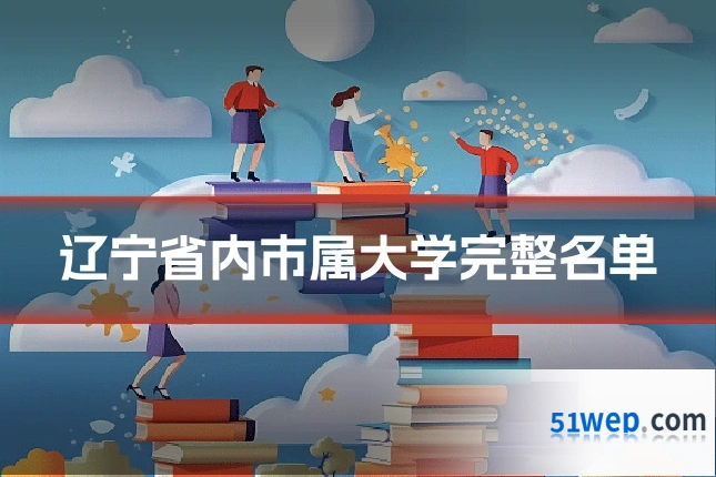 辽宁省内市属大学完整名单