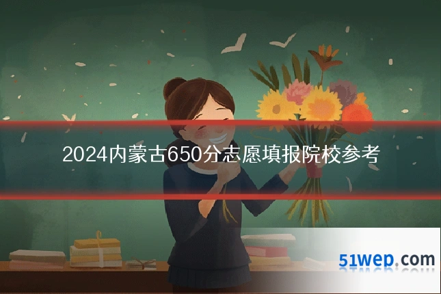 2024内蒙古650分志愿填报院校参考