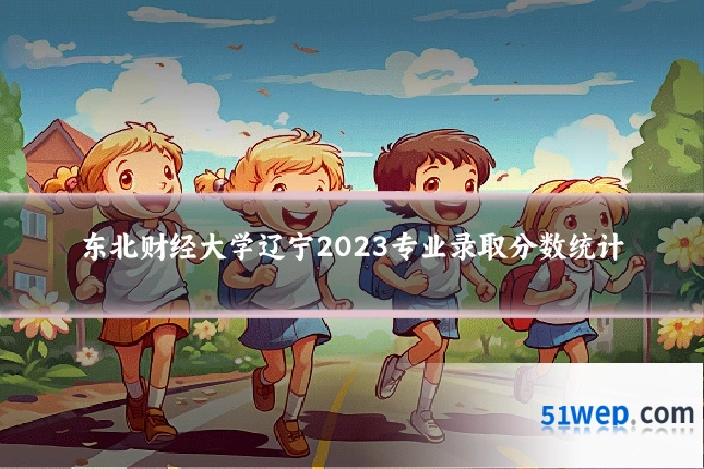 东北财经大学辽宁2023专业录取分数统计
