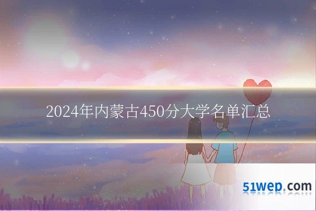 2024年内蒙古450分大学名单汇总
