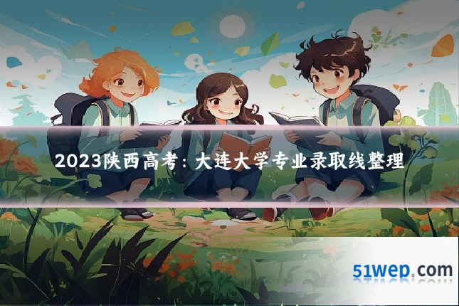 2023陕西高考:大连大学专业录取线整理