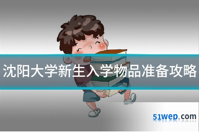 沈阳大学新生入学物品准备攻略