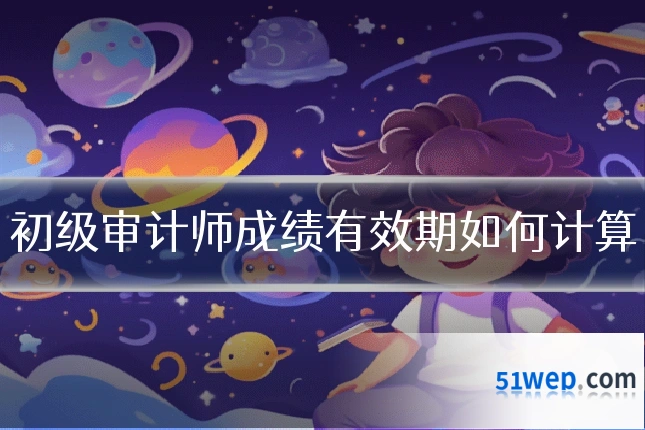 初级审计师成绩有效期如何计算