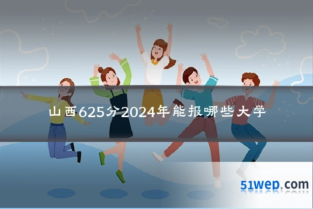 山西625分2024年能报哪些大学