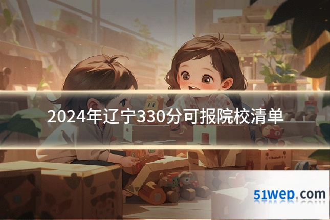 2024年辽宁330分可报院校清单