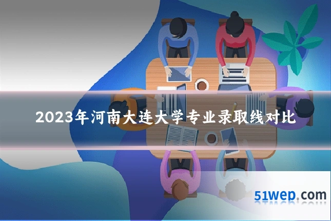 2023年河南大连大学专业录取线对比