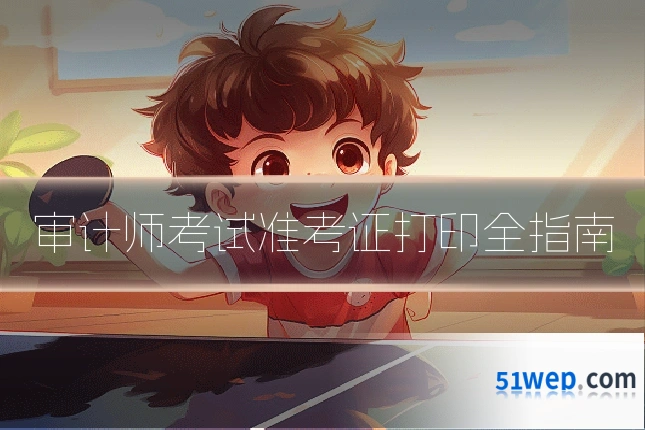 审计师考试准考证打印全指南