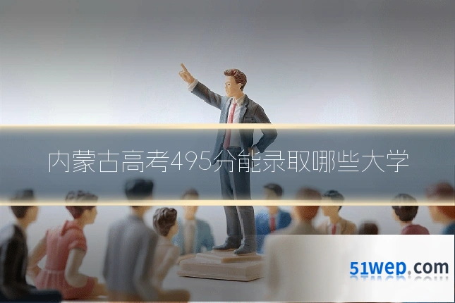 内蒙古高考495分能录取哪些大学