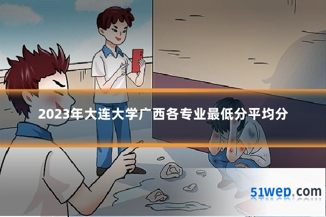2023年大连大学广西各专业最低分平均分