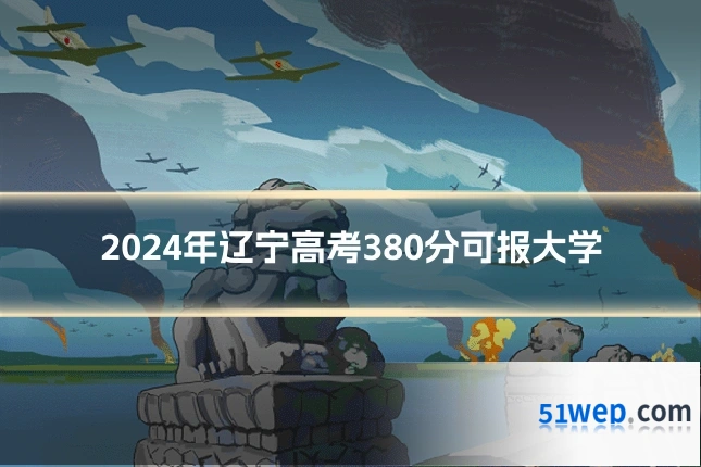 2024年辽宁高考380分可报大学