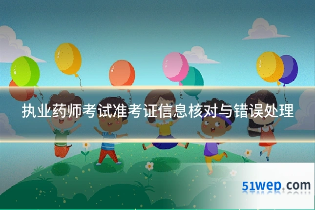 执业药师考试准考证信息核对与错误处理