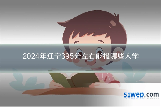 2024年辽宁395分左右能报哪些大学