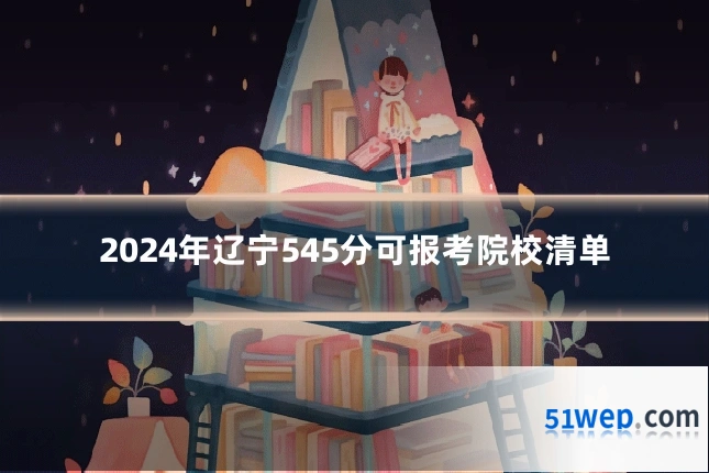 2024年辽宁545分可报考院校清单