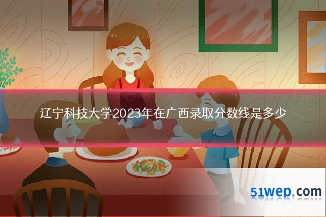 辽宁科技大学2023年在广西录取分数线是多少