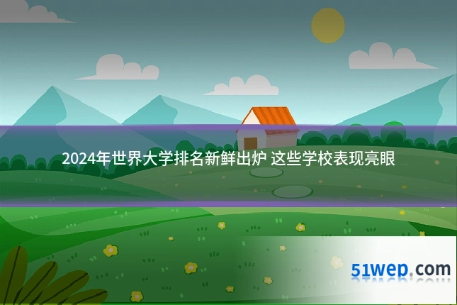 2024年世界大学排名新鲜出炉 这些学校表现亮眼