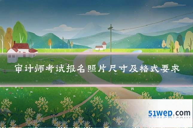 审计师考试报名照片尺寸及格式要求