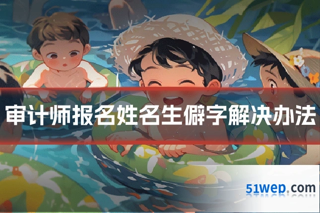 审计师报名姓名生僻字解决办法