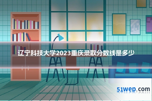 辽宁科技大学2023重庆录取分数线是多少