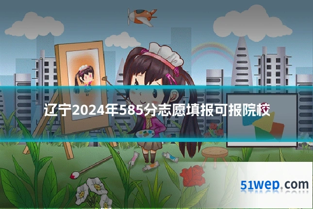辽宁2024年585分志愿填报可报院校