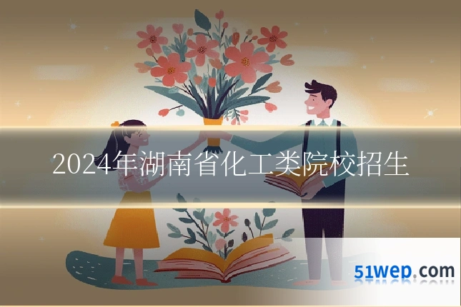 2024年湖南省化工类院校招生