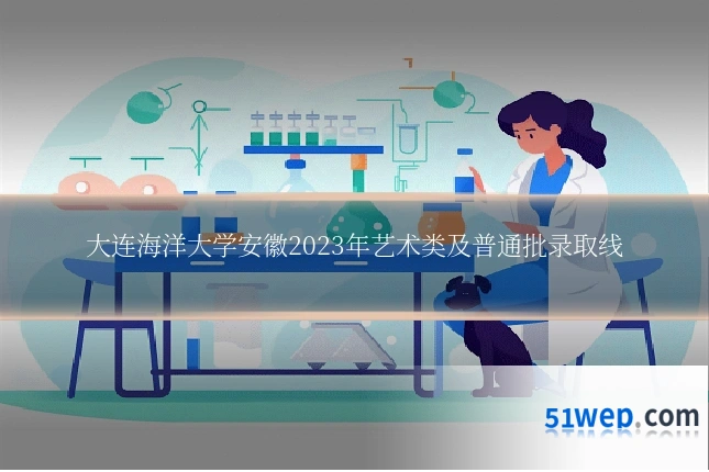 大连海洋大学安徽2023年艺术类及普通批录取线