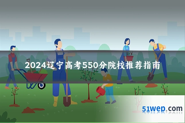 2024辽宁高考550分院校推荐指南