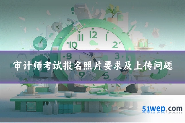 审计师考试报名照片要求及上传问题