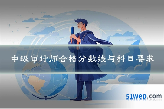 中级审计师合格分数线与科目要求