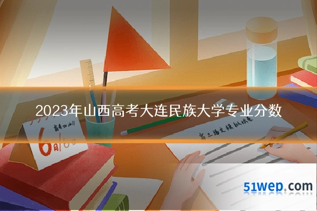 2023年山西高考大连民族大学专业分数