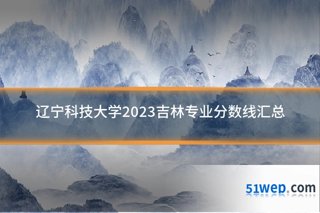 辽宁科技大学2023吉林专业分数线汇总