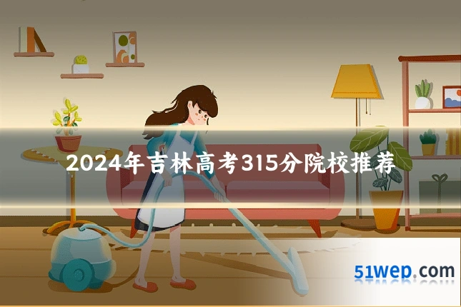 2024年吉林高考315分院校推荐