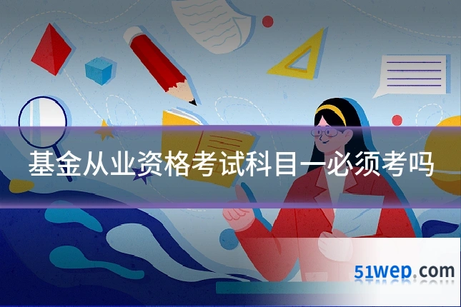 基金从业资格考试科目一必须考吗