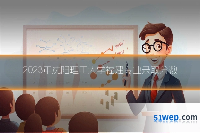 2023年沈阳理工大学福建专业录取分数