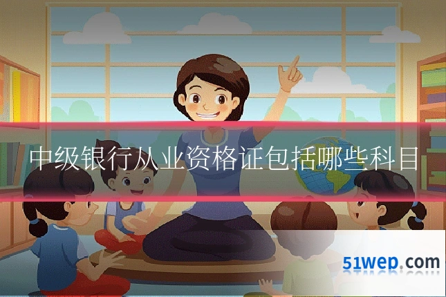 中级银行从业资格证包括哪些科目