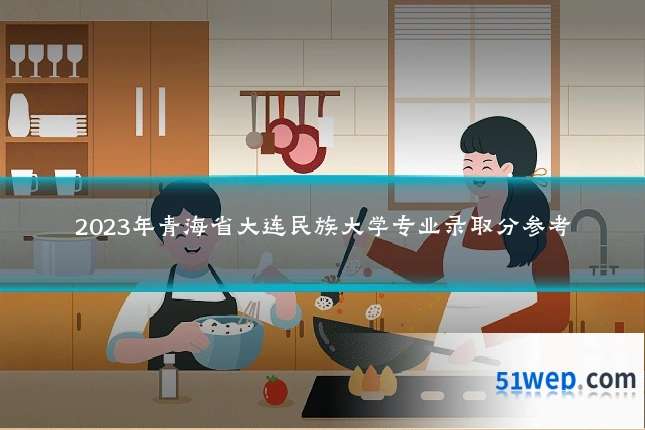 2023年青海省大连民族大学专业录取分参考