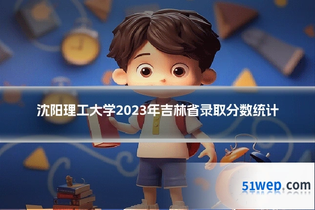 沈阳理工大学2023年吉林省录取分数统计