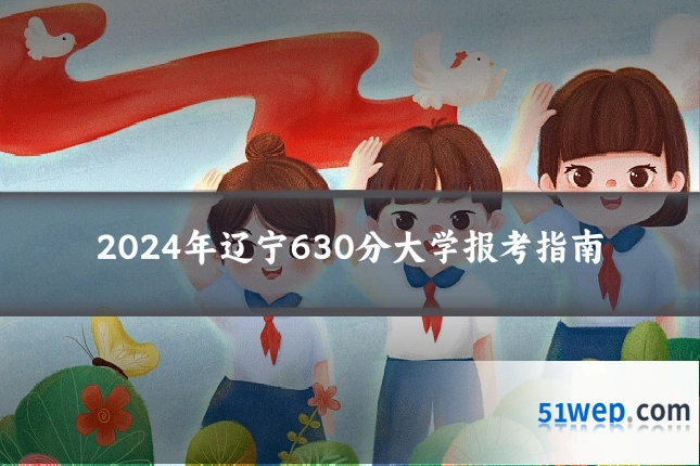 2024年辽宁630分大学报考指南