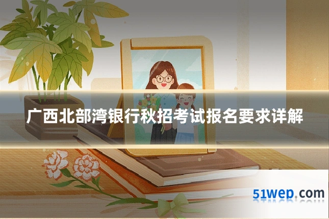 广西北部湾银行秋招考试报名要求详解