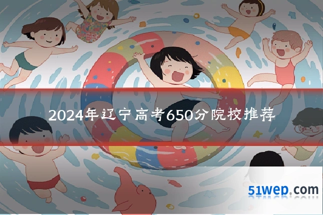 2024年辽宁高考650分院校推荐