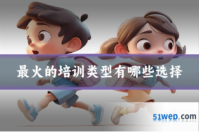 最火的培训类型有哪些选择