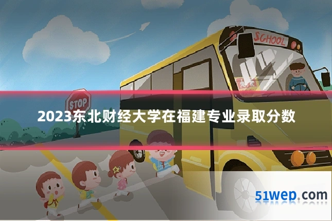 2023东北财经大学在福建专业录取分数