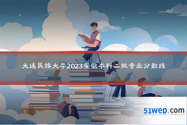 大连民族大学2023安徽本科二批专业分数线