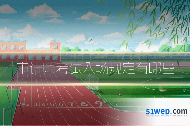 审计师考试入场规定有哪些