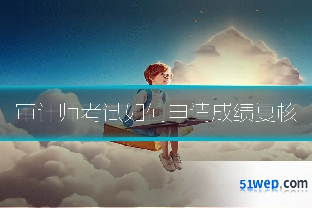 审计师考试如何申请成绩复核