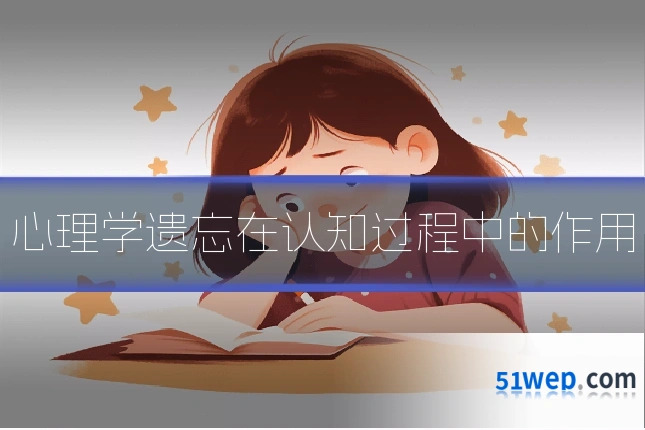 心理学遗忘在认知过程中的作用