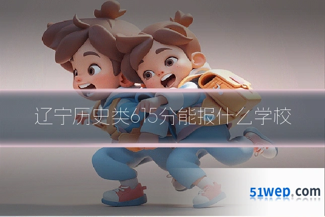 辽宁历史类615分能报什么学校