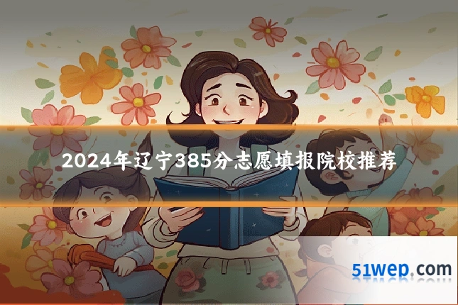 2024年辽宁385分志愿填报院校推荐