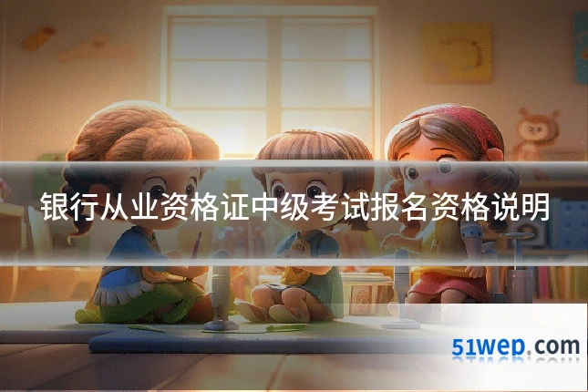 银行从业资格证中级考试报名资格说明